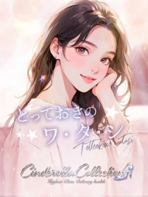 ★とっておきのワ・タ・シ★：Cinderella Collection～シンデレラコレクション～(大阪高級デリヘル)